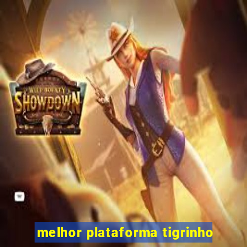 melhor plataforma tigrinho